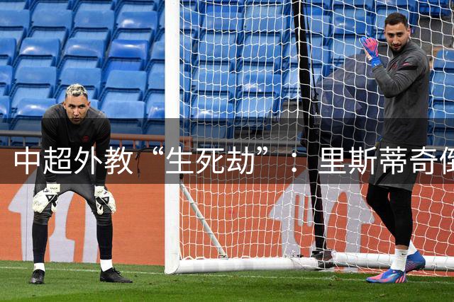 中超外教“生死劫”：里斯蒂奇倒计时 罗斯帅位岌岌可危