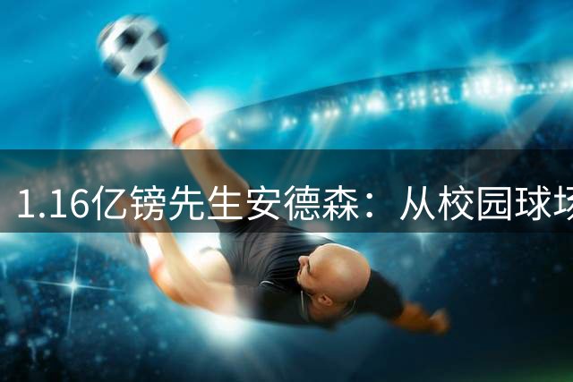 1.16亿镑先生安德森：从校园球场到三狮军团的华丽蜕变
